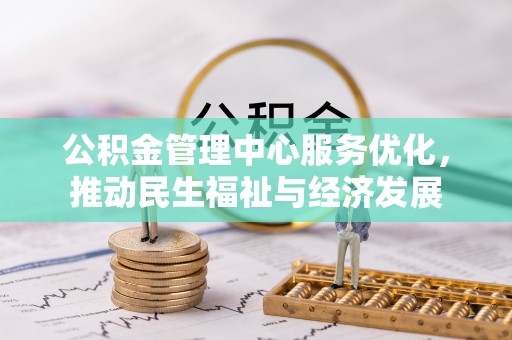 河源公积金管理中心服务优化，推动民生福祉与经济发展