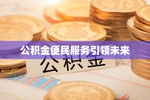 河源公积金便民服务引领未来