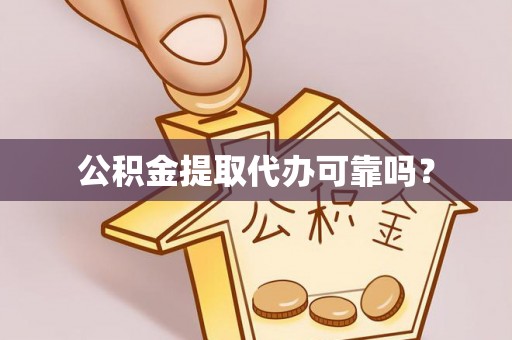 河源公积金提取代办可靠吗？