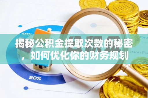 河源揭秘公积金提取次数的秘密，如何优化你的财务规划