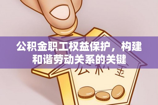 河源公积金职工权益保护，构建和谐劳动关系的关键