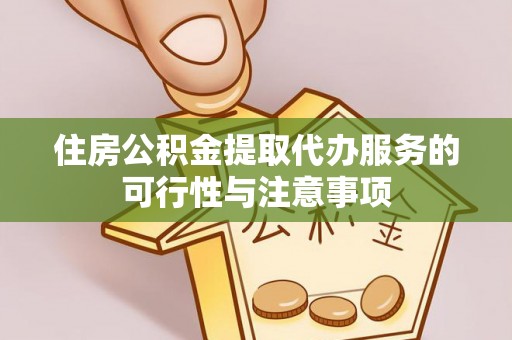 河源住房公积金提取代办服务的可行性与注意事项