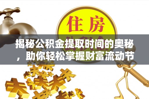 河源揭秘公积金提取时间的奥秘，助你轻松掌握财富流动节奏
