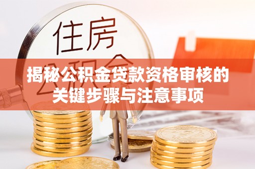 河源揭秘公积金贷款资格审核的关键步骤与注意事项