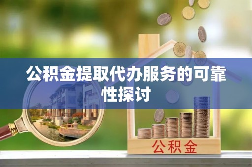 河源公积金提取代办服务的可靠性探讨
