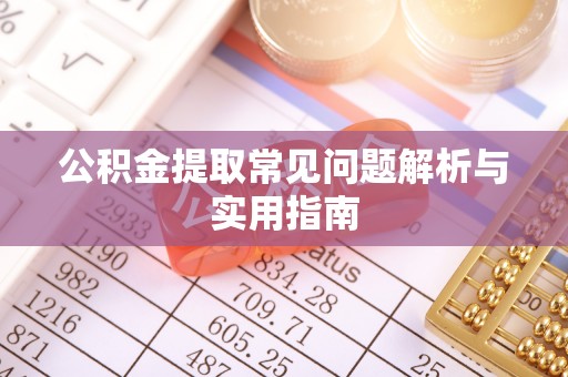河源公积金提取常见问题解析与实用指南