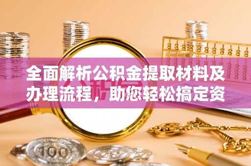 河源全面解析公积金提取材料及办理流程，助您轻松搞定资金提取