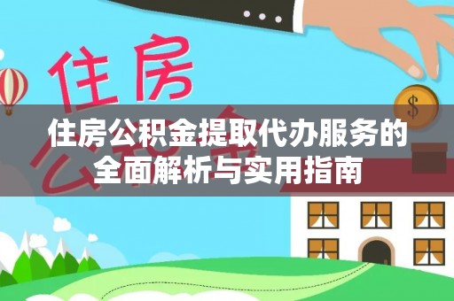 河源住房公积金提取代办服务的全面解析与实用指南