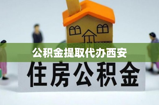 河源公积金提取代办西安