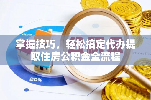河源掌握技巧，轻松搞定代办提取住房公积金全流程