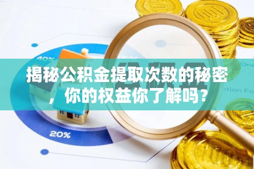 河源揭秘公积金提取次数的秘密，你的权益你了解吗？