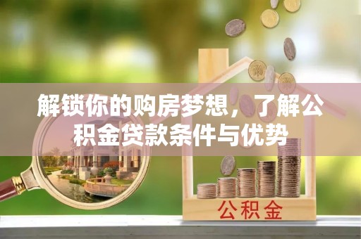 河源解锁你的购房梦想，了解公积金贷款条件与优势