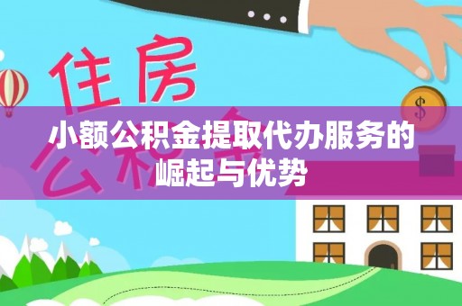 河源小额公积金提取代办服务的崛起与优势