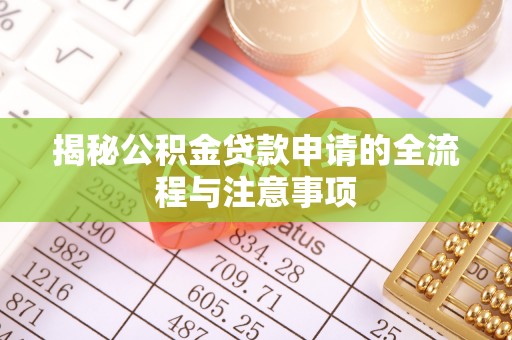 河源揭秘公积金贷款申请的全流程与注意事项