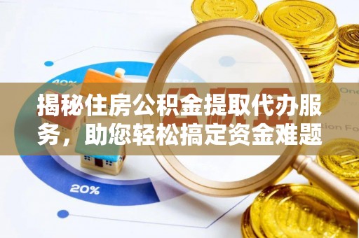 河源揭秘住房公积金提取代办服务，助您轻松搞定资金难题