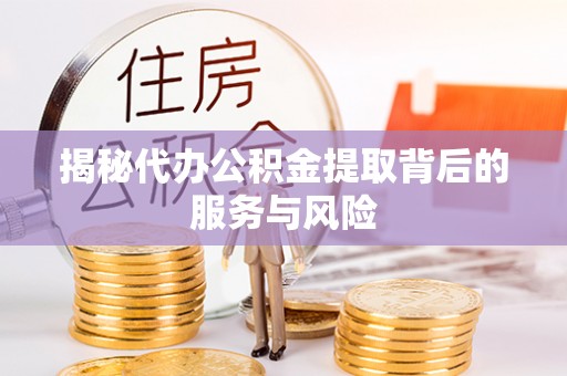 河源揭秘代办公积金提取背后的服务与风险