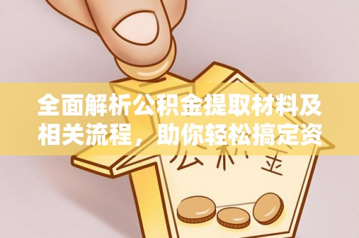 河源全面解析公积金提取材料及相关流程，助你轻松搞定资金提取