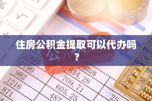 河源住房公积金提取可以代办吗？