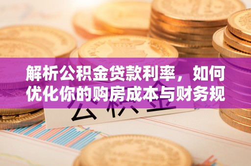 河源解析公积金贷款利率，如何优化你的购房成本与财务规划