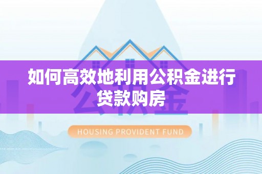 河源如何高效地利用公积金进行贷款购房