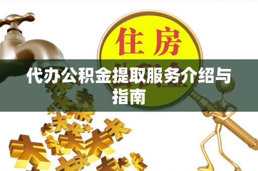 河源代办公积金提取服务介绍与指南