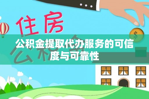 河源公积金提取代办服务的可信度与可靠性