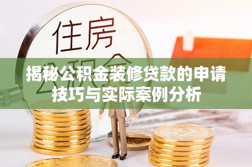 河源揭秘公积金装修贷款的申请技巧与实际案例分析