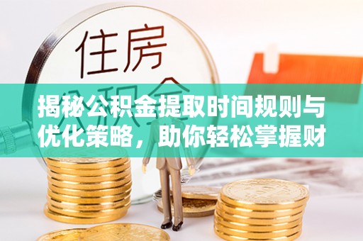 河源揭秘公积金提取时间规则与优化策略，助你轻松掌握财富流动