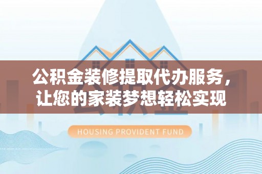 河源公积金装修提取代办服务，让您的家装梦想轻松实现