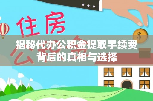 河源揭秘代办公积金提取手续费背后的真相与选择