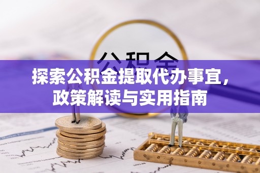 河源探索公积金提取代办事宜，政策解读与实用指南