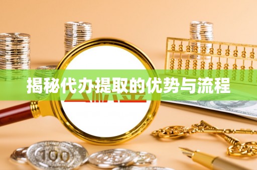 河源揭秘代办提取的优势与流程
