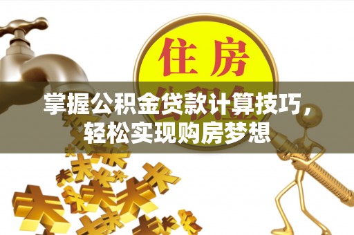 河源掌握公积金贷款计算技巧，轻松实现购房梦想