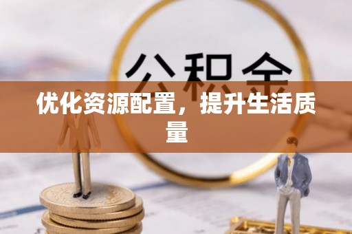 河源优化资源配置，提升生活质量
