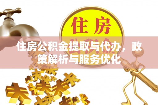 河源住房公积金提取与代办，政策解析与服务优化