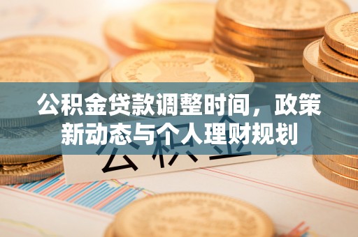 河源公积金贷款调整时间，政策新动态与个人理财规划
