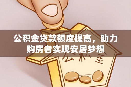河源公积金贷款额度提高，助力购房者实现安居梦想