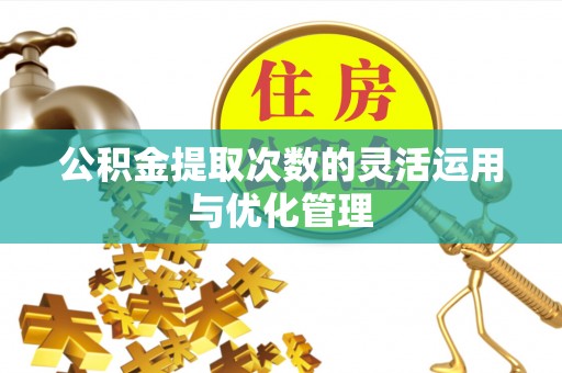 河源公积金提取次数的灵活运用与优化管理