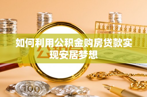 河源如何利用公积金购房贷款实现安居梦想