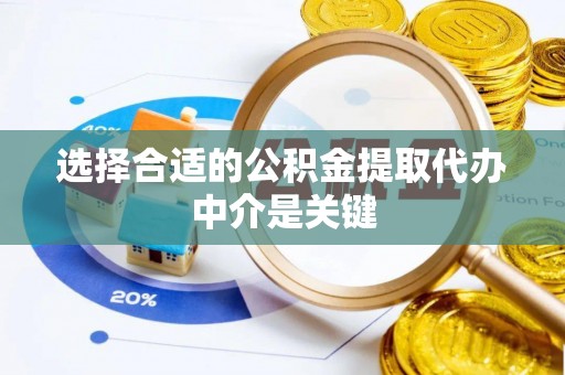 河源选择合适的公积金提取代办中介是关键
