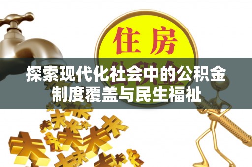 河源探索现代化社会中的公积金制度覆盖与民生福祉
