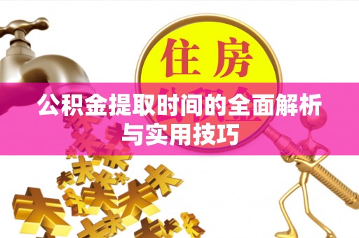 河源公积金提取时间的全面解析与实用技巧